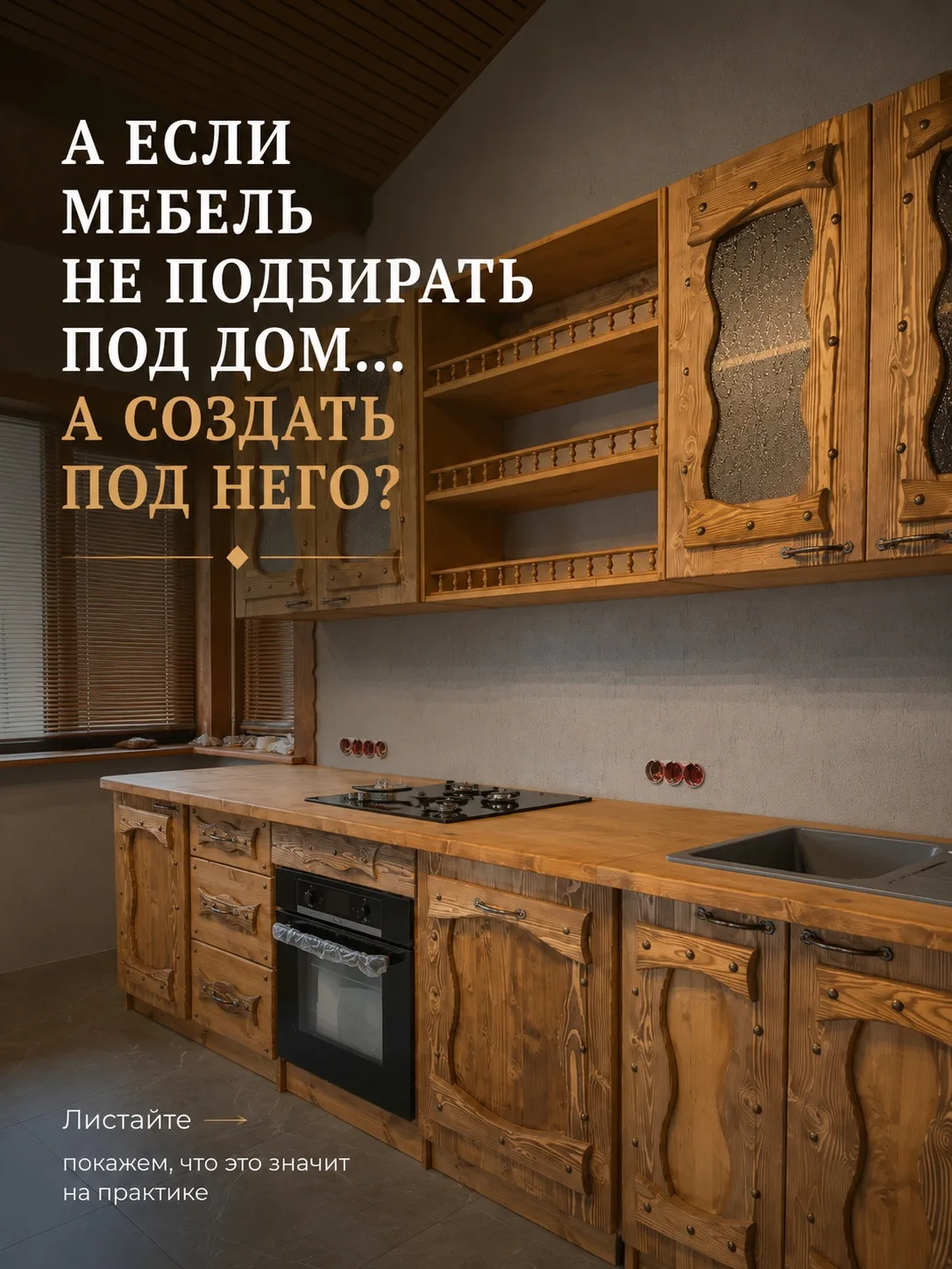 НЕ ИЩЕТЕ МЕБЕЛЬ ПОД СВОЙ ДОМ. СОЗДАЙТЕ ЕЁ ПОД НЕГО.