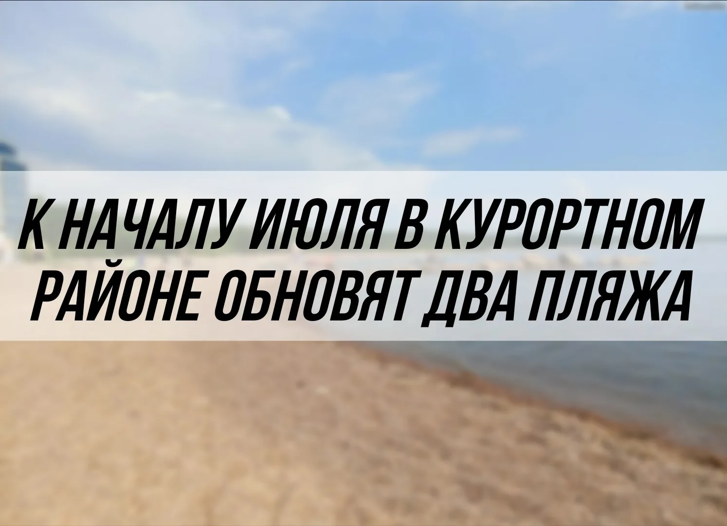 К началу июля в Курортном районе станут комфортнее сразу два популярных пляжа — «Чудный...
