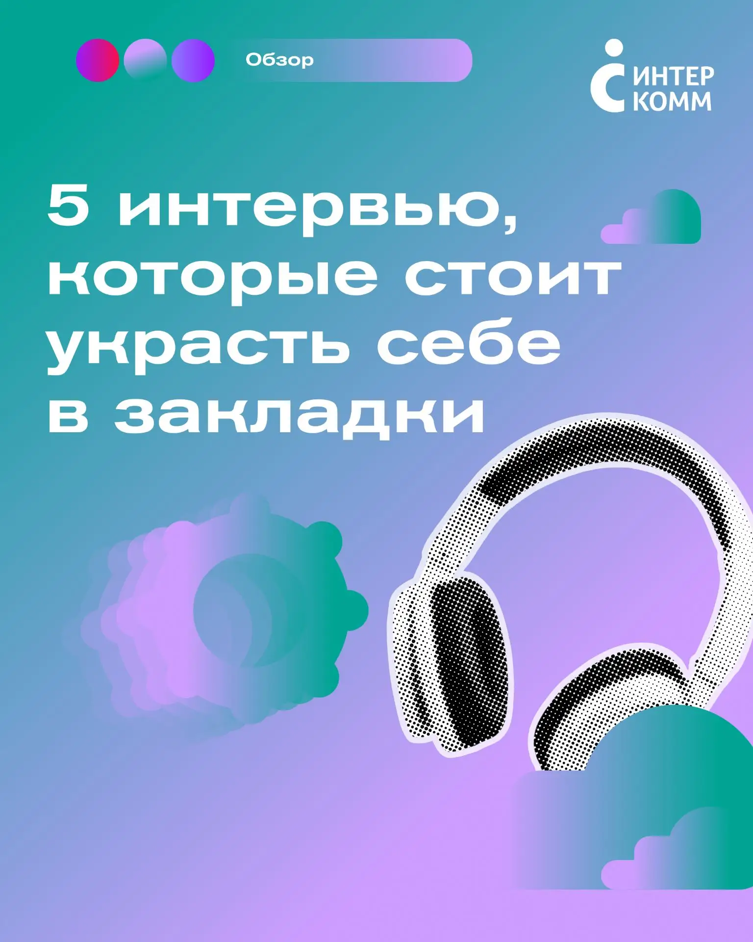 5 интервью, которые стоит украсть себе в закладки