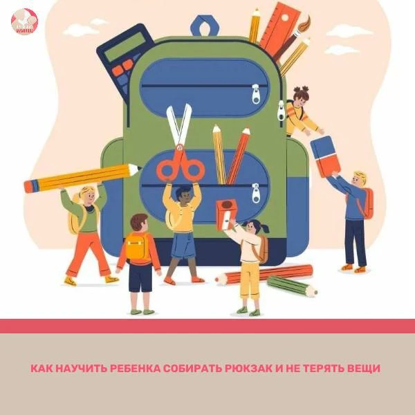 🎒 Мамины советы: как научить ребёнка собирать рюкзак и не терять вещи
