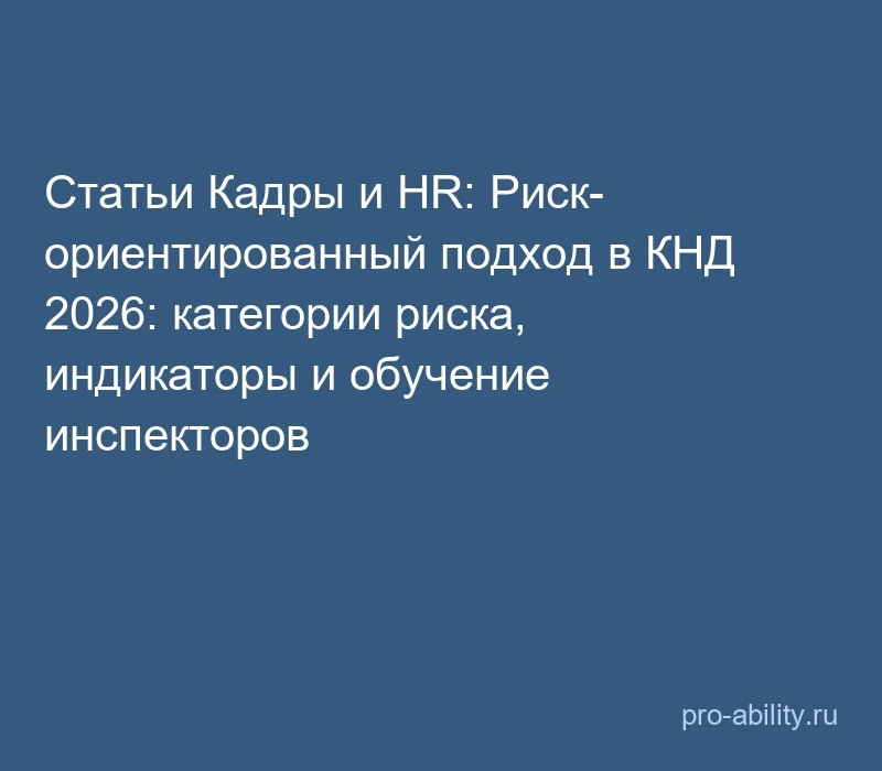 📢 Статьи Кадры и HR: Риск-ориентированный подход в КНД 2026: категории риска, индикато...