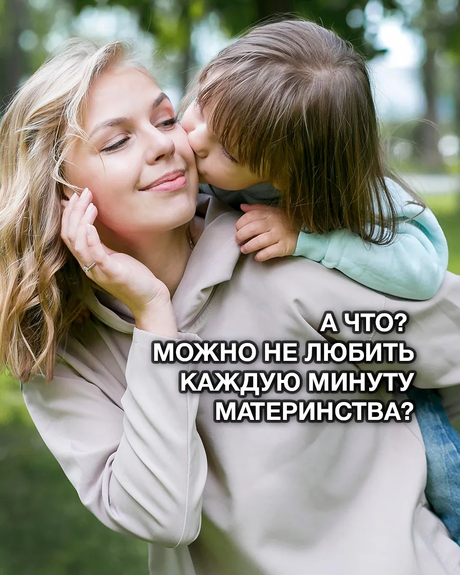 А ЧТО, МОЖНО НЕ ЛЮБИТЬ КАЖДУЮ МИНУТУ МАТЕРИНСТВА?