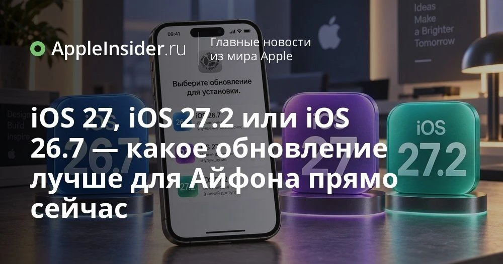 Какое обновление iOS выбрать сейчас: iOS 26.7, iOS 27 или iOS 27.2 beta
