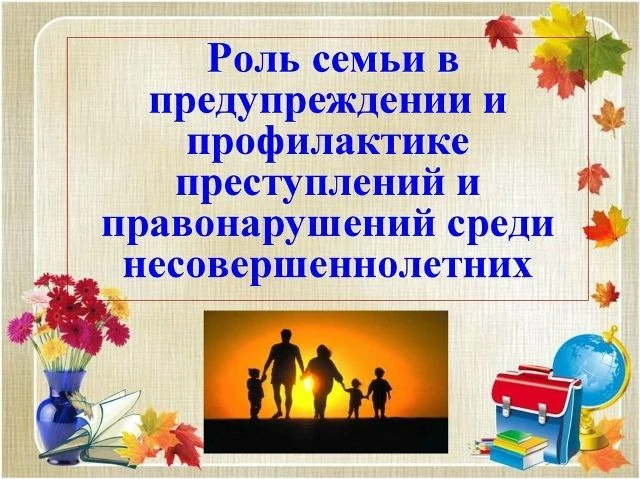 Роль семьи в предупреждении и профилактике преступлений и правонарушений среди несовершеннолетних
 
