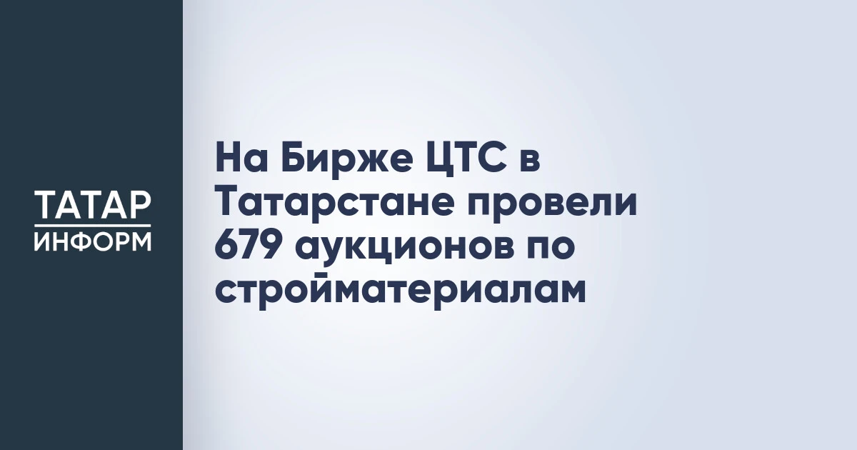 На Бирже ЦТС в Татарстане провели 679 аукционов по стройматериалам
