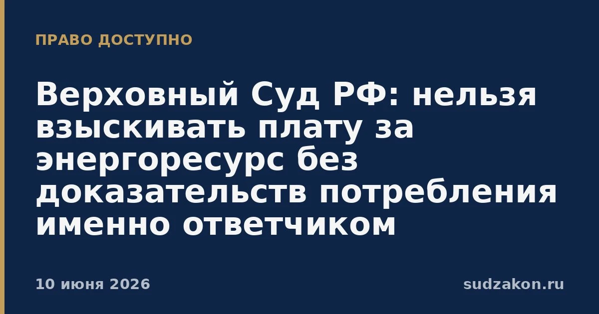 ⚖️ ВС РФ: без доказательств статуса потребителя взыскать плату за ресурс нельзя

Энергоснабжающая ор