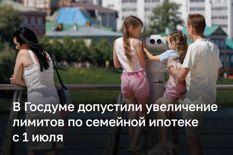 С 1 июля могут увеличить лимиты по семейной ипотеке. Ранее с такой инициативой выступил Татарстан, а