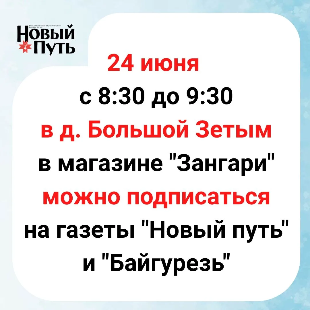 24 июня с 8:30 до 9:30 в д.Большой Зетым в магазине "Зангари" можно будет подписаться на газеты "Нов