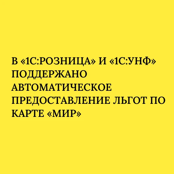 В «1С:Розница» и «1С:УНФ» поддержано автоматическое предоставление льгот по карте «Мир» ✅