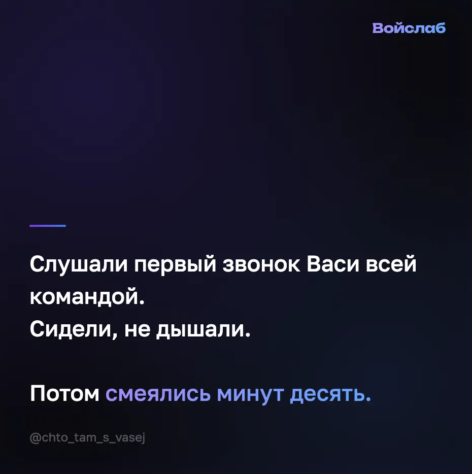 Помню, как мы слушали первый звонок Васи всей командой.

Сидели, не дышали. Вася представился, сдела