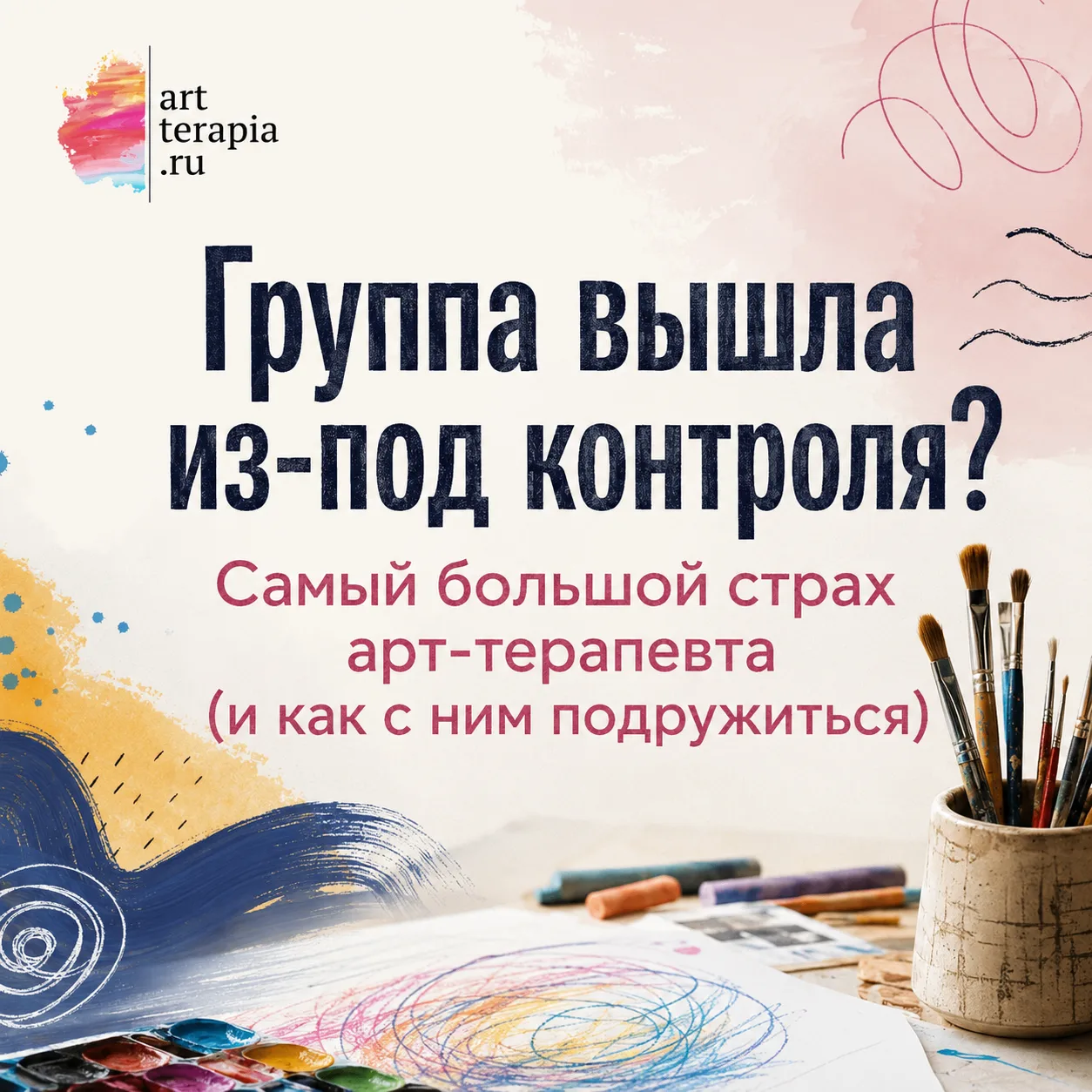 Группа вышла из-под контроля? Самый большой страх арт-терапевта (и как с ним подружиться)