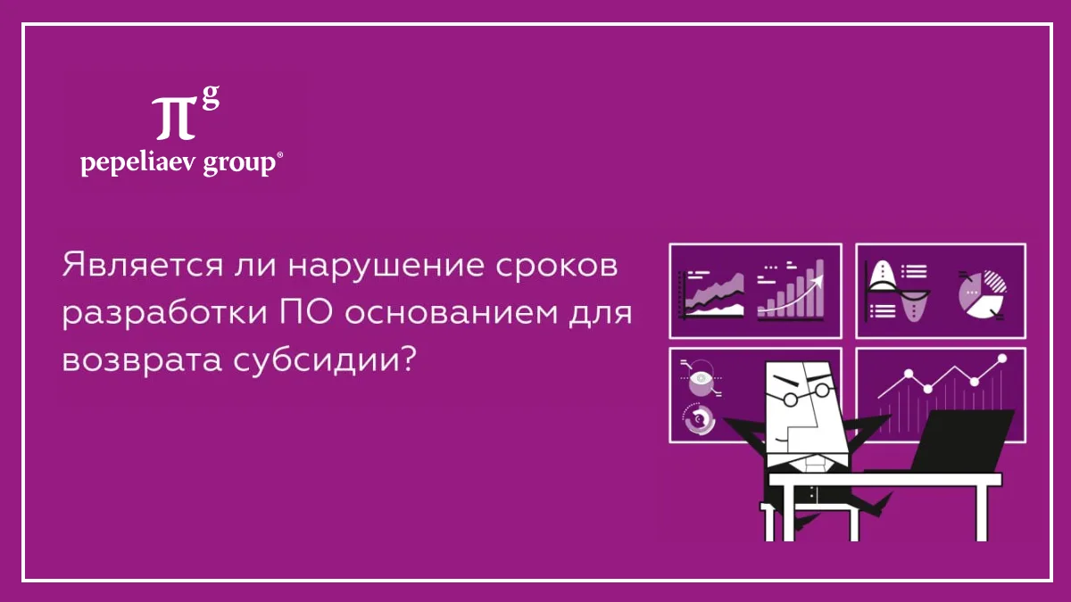 Является ли нарушение сроков разработки ПО основанием для возврата субсидии?