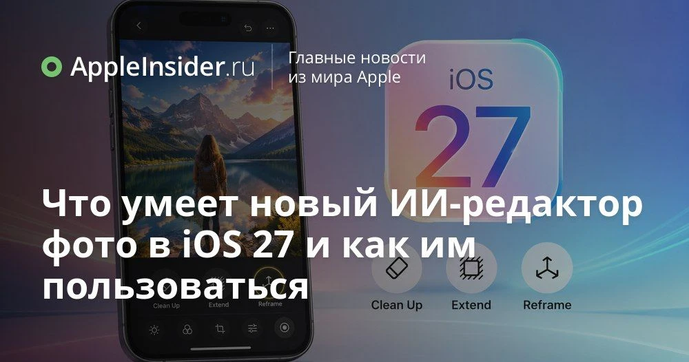 Новые инструменты редактирования фото в iOS 27: как работают Reframe, Extend и Clean Up на iPhone

К