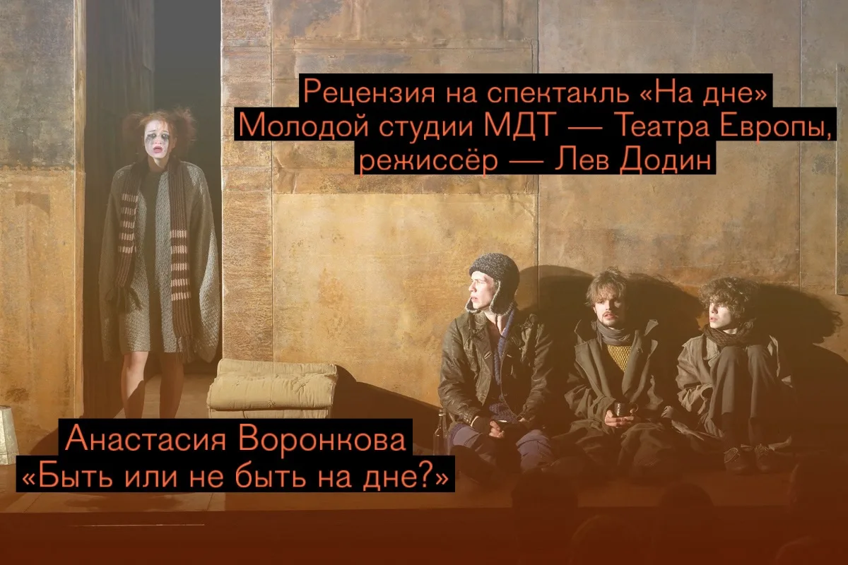 РЕЦЕНЗИЯ 
на спектакль Льва Додина «На дне» Молодой студии МДТ — Театра Европы.

Автор ТЖ #Анастасия