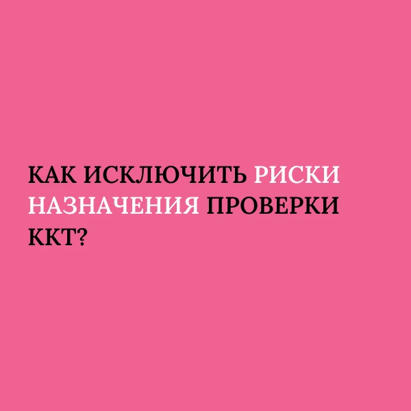 Как исключить риски назначения проверки ККТ? ⚡