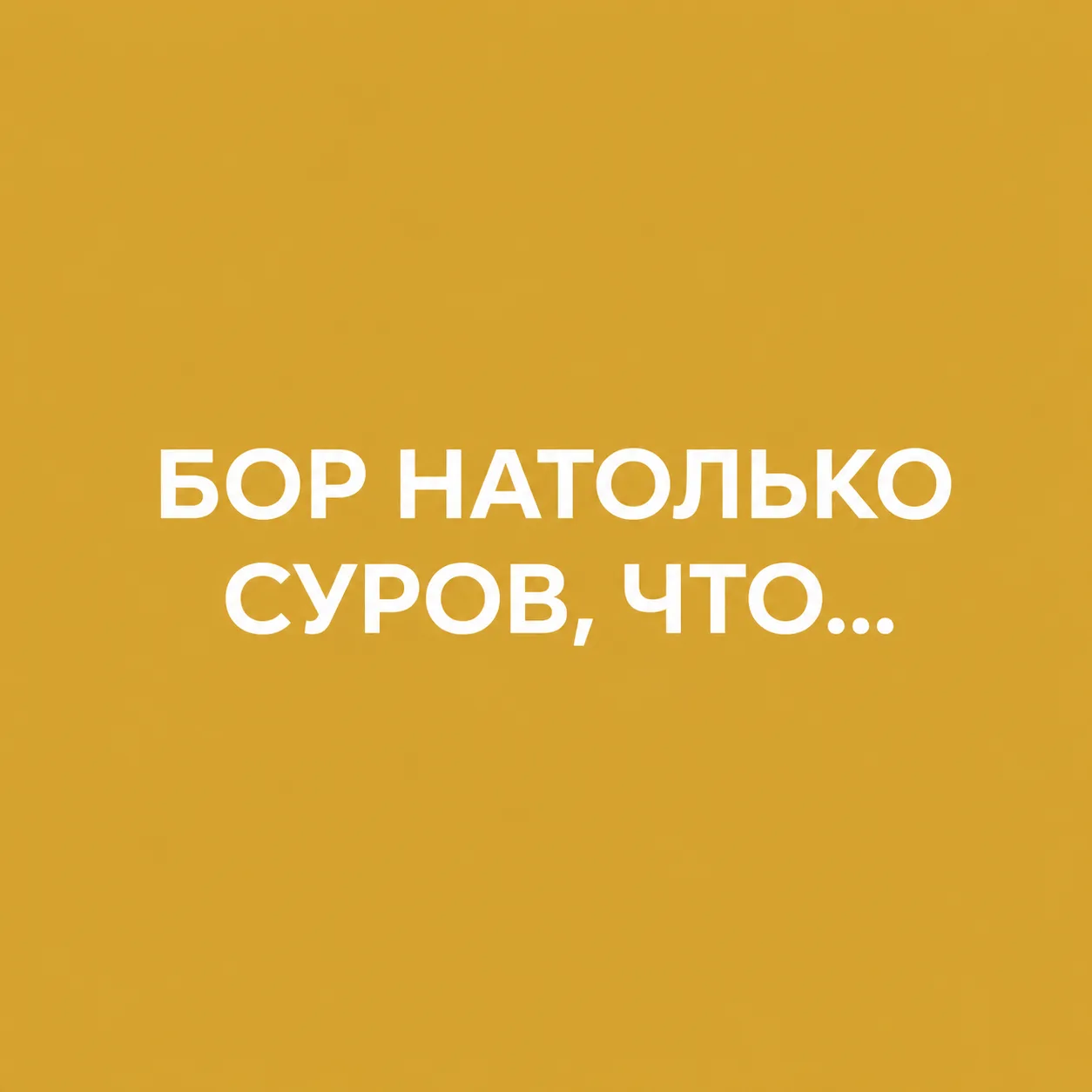 Продолжите фразу: "Бор настолько суров, что..."