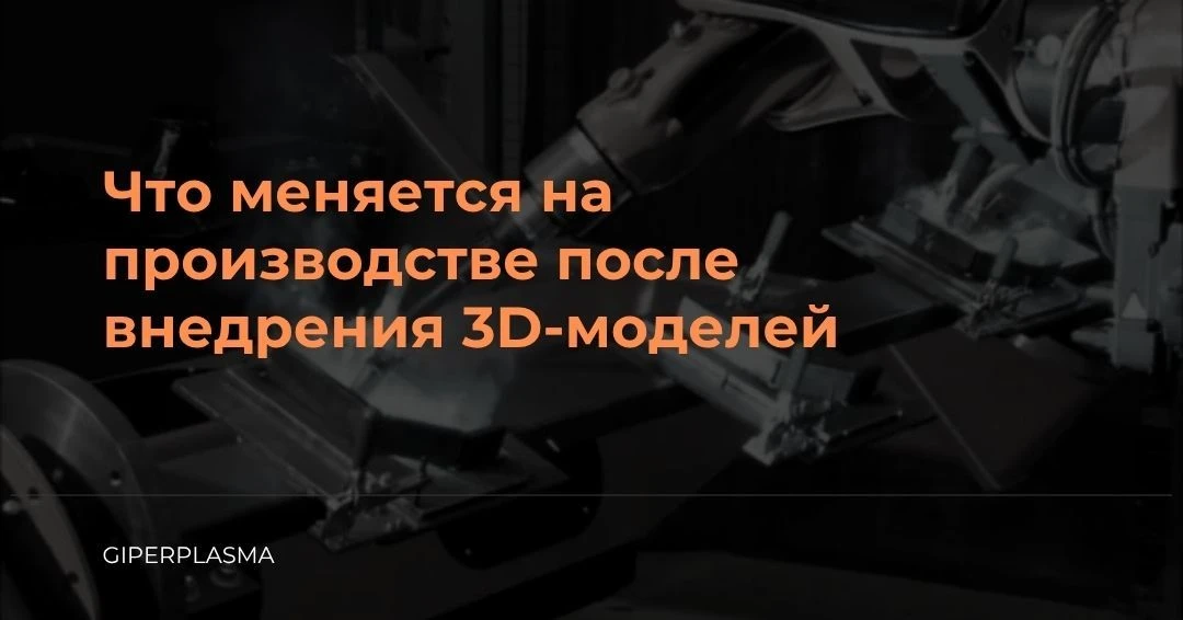 Что меняется на производстве после внедрения 3D-моделей? 💻
