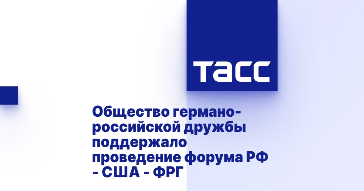 Общество германо-российской дружбы поддержало проведение форума РФ - США - ФРГ