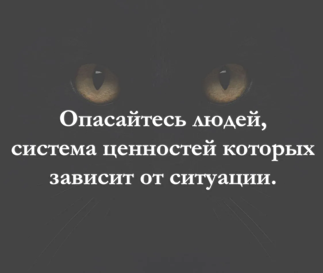 Опасайтесь людей, система ценностей которых зависит от ситуации.