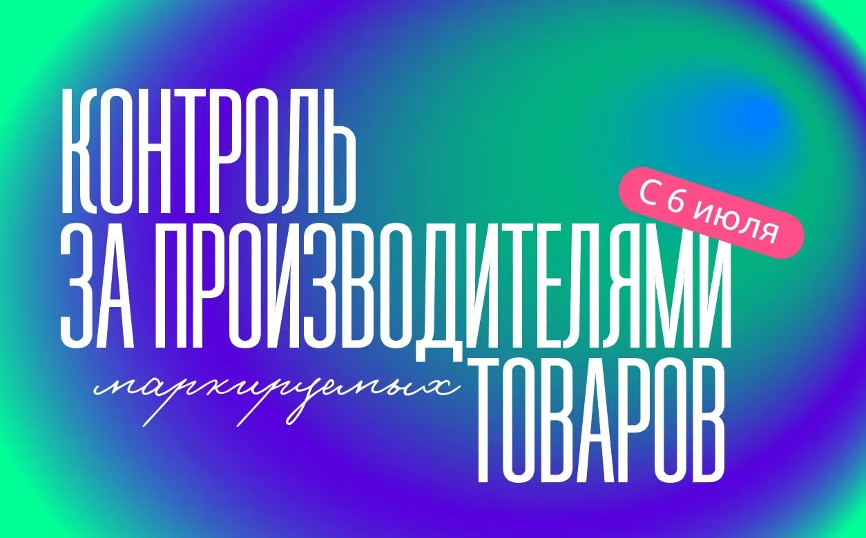 Контроль за производителями маркируемых товаров с 6 июля 2026 года: кого и как будут пр...