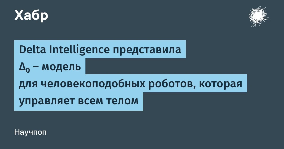 🔵 Delta Intelligence представила Δ₀ — модель для человекоподобных роботов, которая упр...