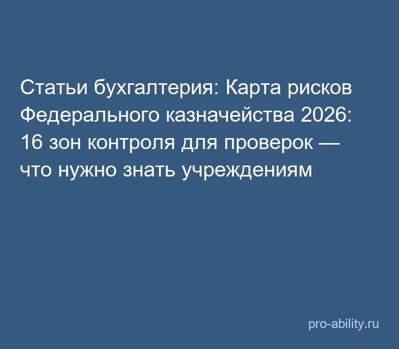 📢 Статьи бухгалтерия: Карта рисков Федерального казначейства 2026: 16 зон контроля для...