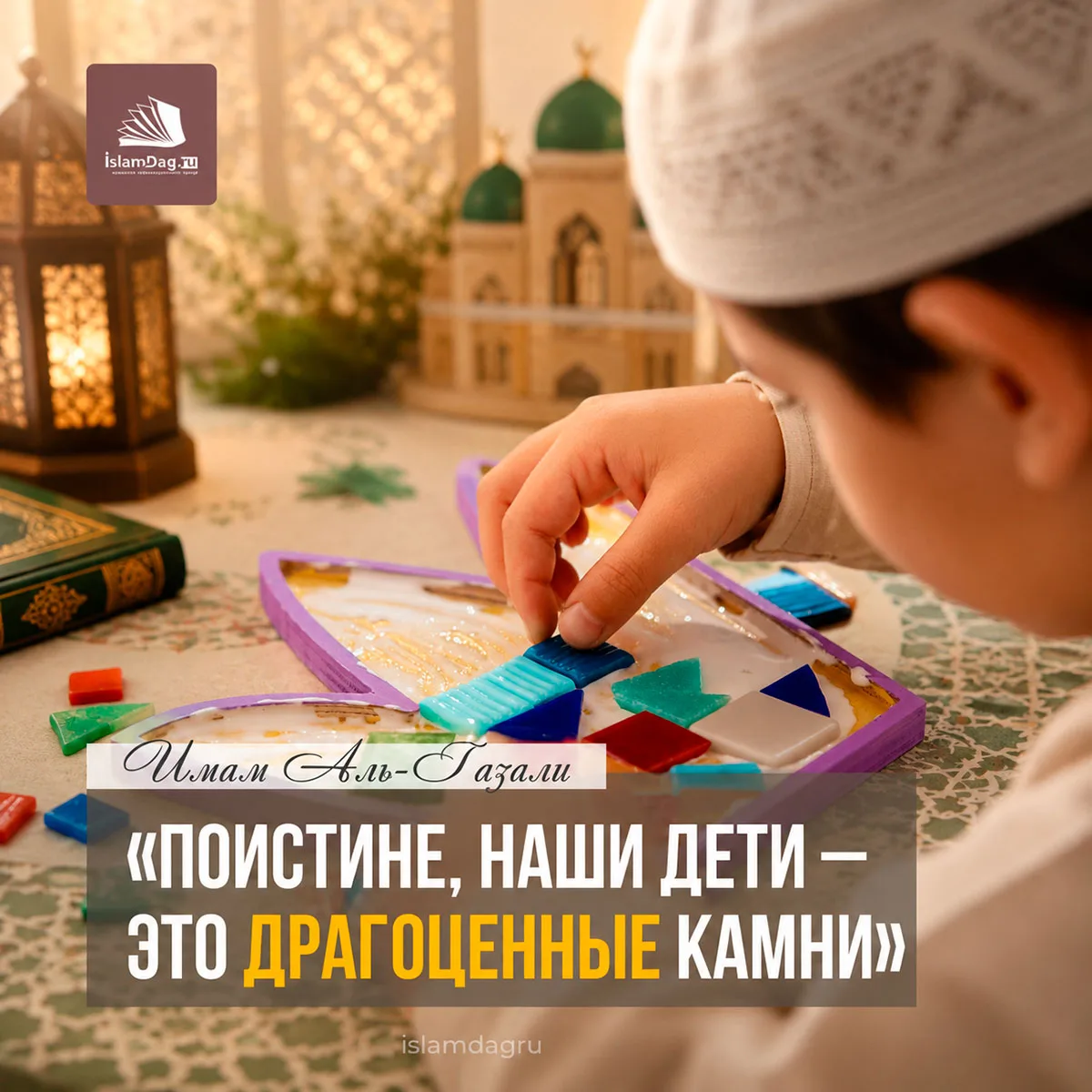 Имам Аль-Газали сказал:

«Поистине, дети — это драгоценные камни (жемчужины). Если воспитать в них б