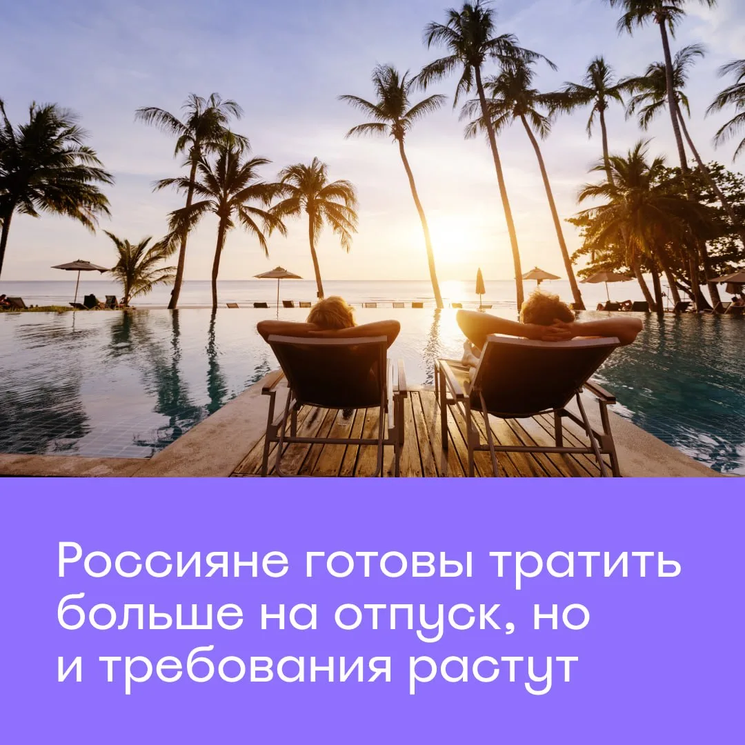 Россияне готовы тратить на отпуск больше, но ожидания растут ещё быстрее ✈️