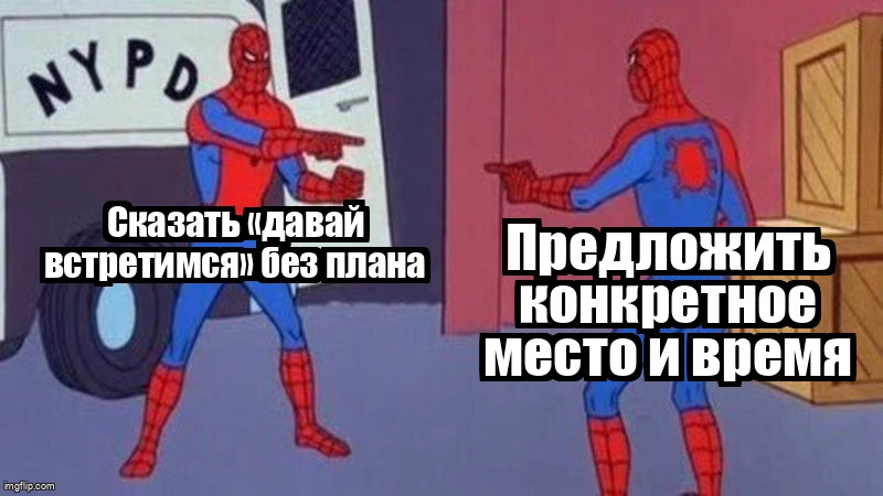 Когда друг говорит «давай встретимся»

— Давай встретимся на этих выходных!
— Да, конечно! Где?
— Не
