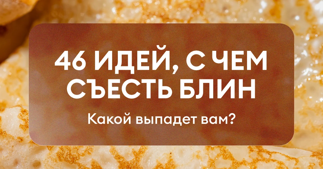 Проверьте, с чем будет ваш блин!  Если блинов уже напекли, пришло время выяснить, чем бы таким этот 