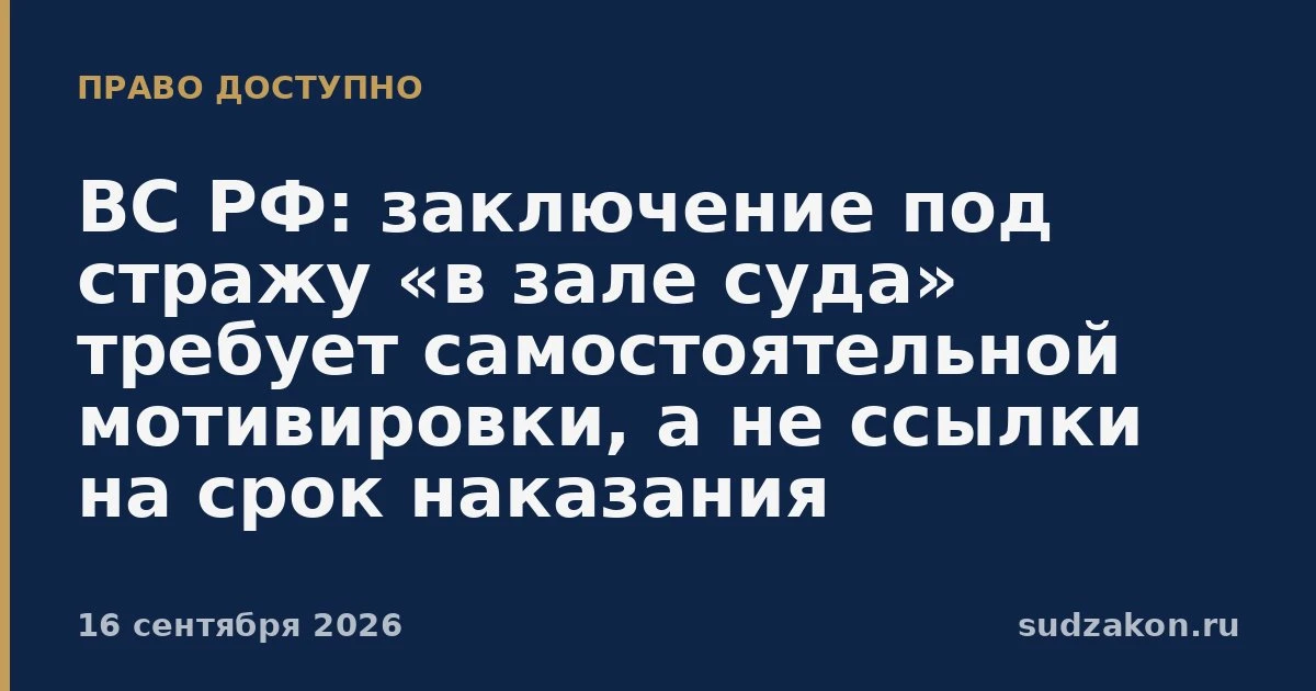 ⚖️ ВС РФ: взять под стражу в зале суда можно только при доказанных рисках