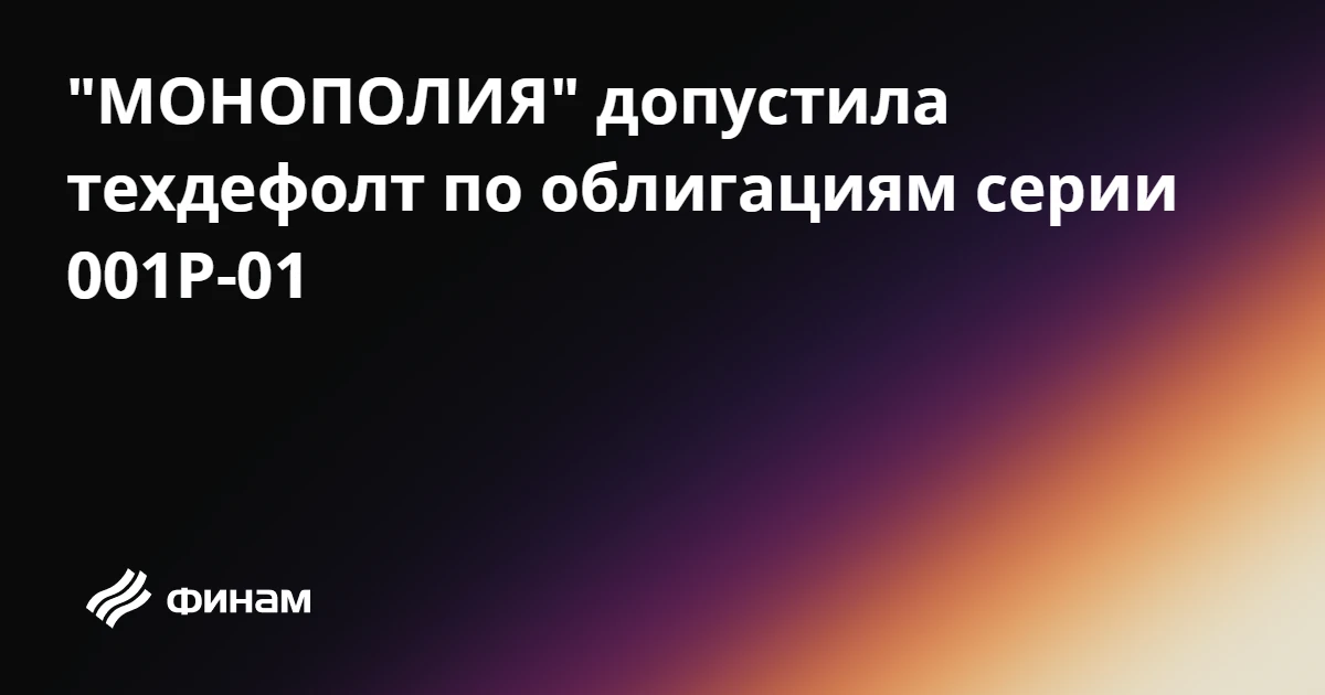 "МОНОПОЛИЯ" допустила техдефолт по облигациям серии 001P-01