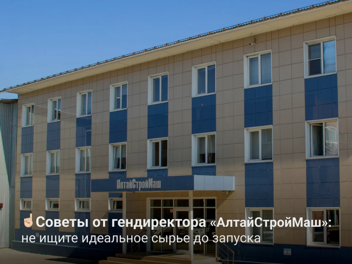 ☝🏻 Советы от гендиректора «АлтайСтройМаш»: не ищите идеальное сырье до запуска