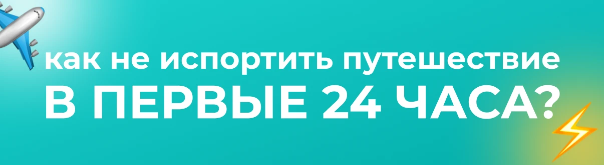 Как не испортить путешествие в первые 24 часа? ✈️
