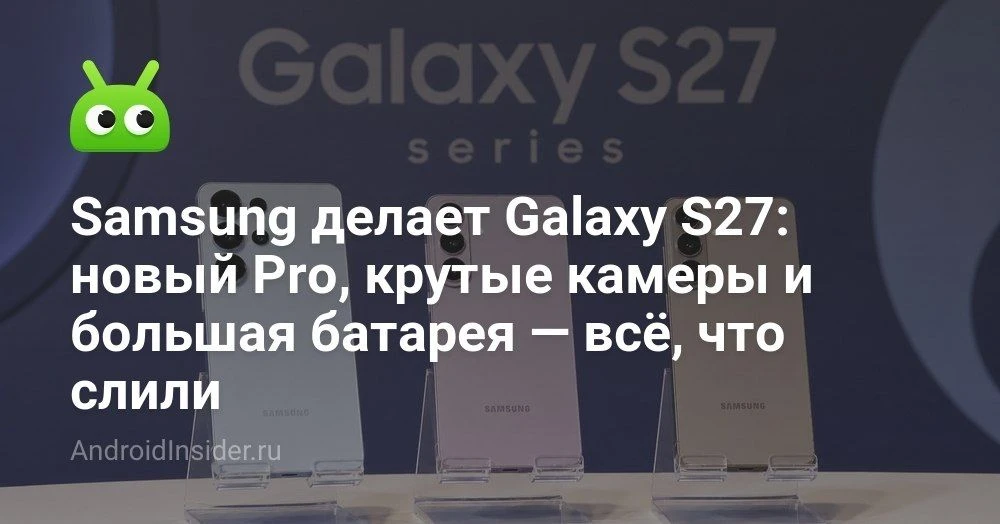 Samsung Galaxy S27: утечки о линейке, камерах и новых батареях

Мы уже не успели оглянуться, как всл