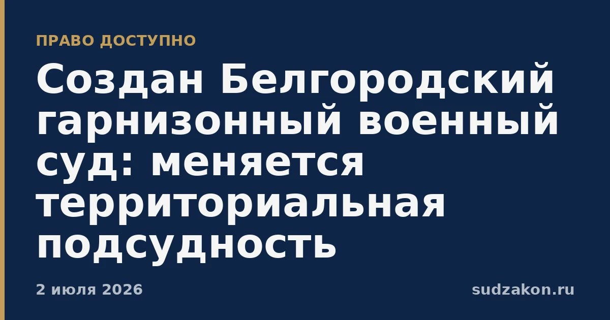 ⚖️ Создан Белгородский гарнизонный военный суд и изменена подсудность