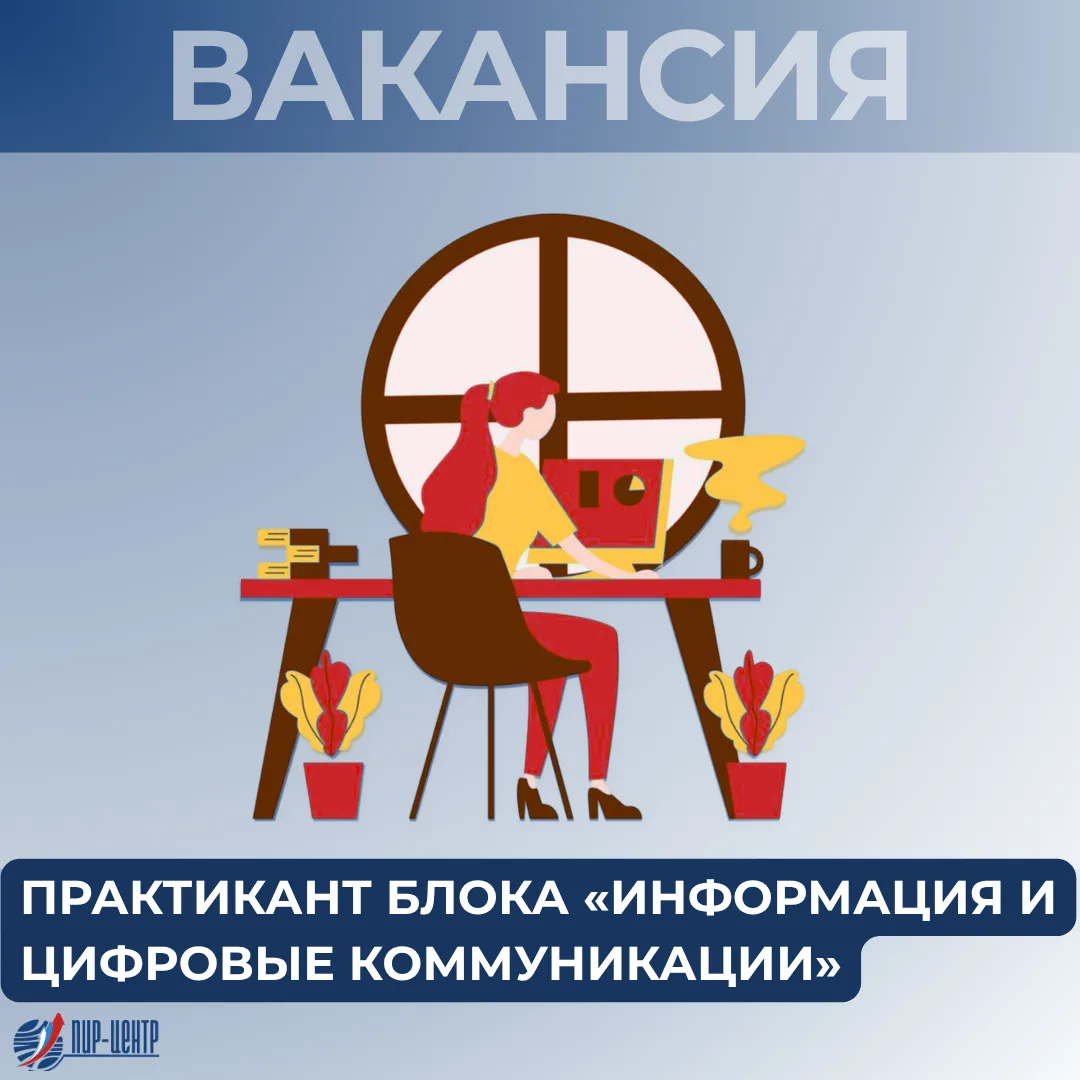 🔥 ПИР-Центр открывает набор на вакансию практикант блока «Информация и цифровые коммун...