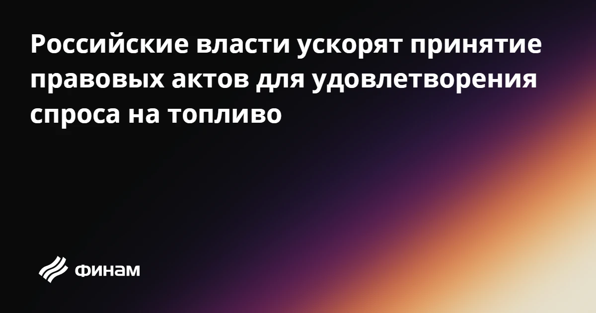 Российские власти ускорят принятие правовых актов для удовлетворения спроса на топливо