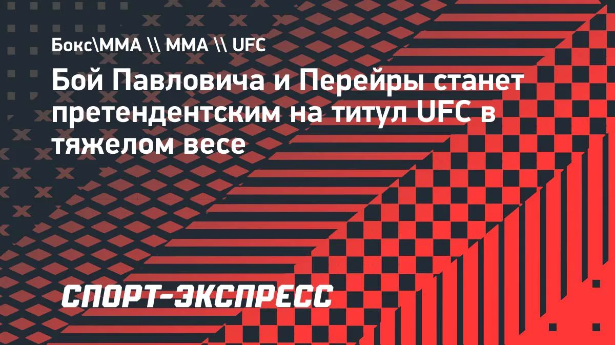 Поединок Сергея Павловича и Алекса Перейры на UFC 335 в Лас-Вегасе фактически станет пр...