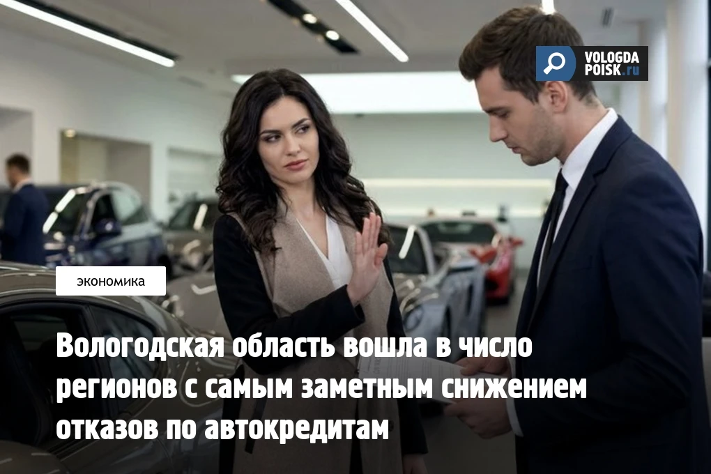 Вологодская область вошла в число регионов с самым заметным снижением отказов по автокредитам  Волог