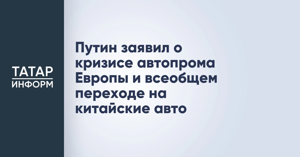 Путин заявил о кризисе автопрома Европы и всеобщем переходе на китайские авто
