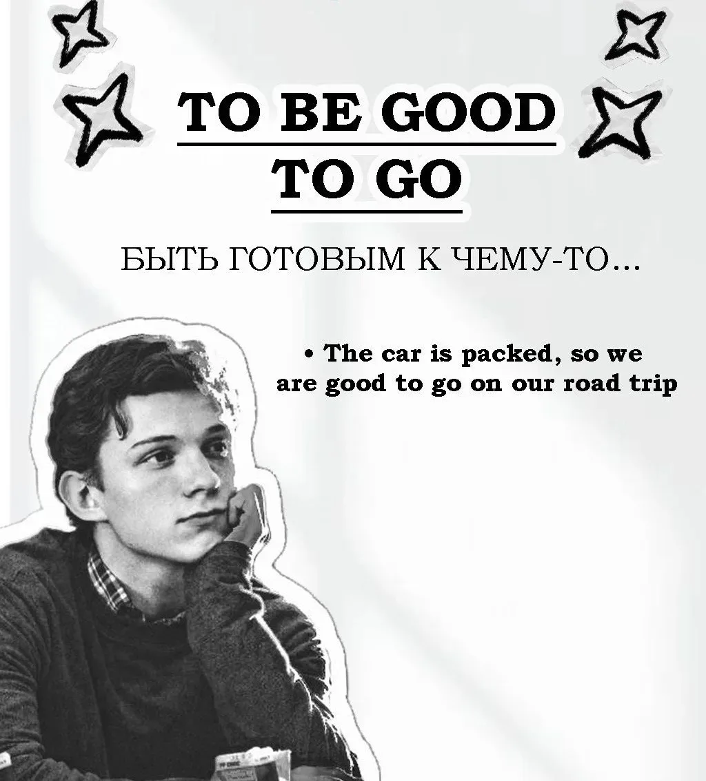 • To be good to go (Ту би гуд ту гоу) — быть готовым к чему-то

• The car is packed, so we are good 