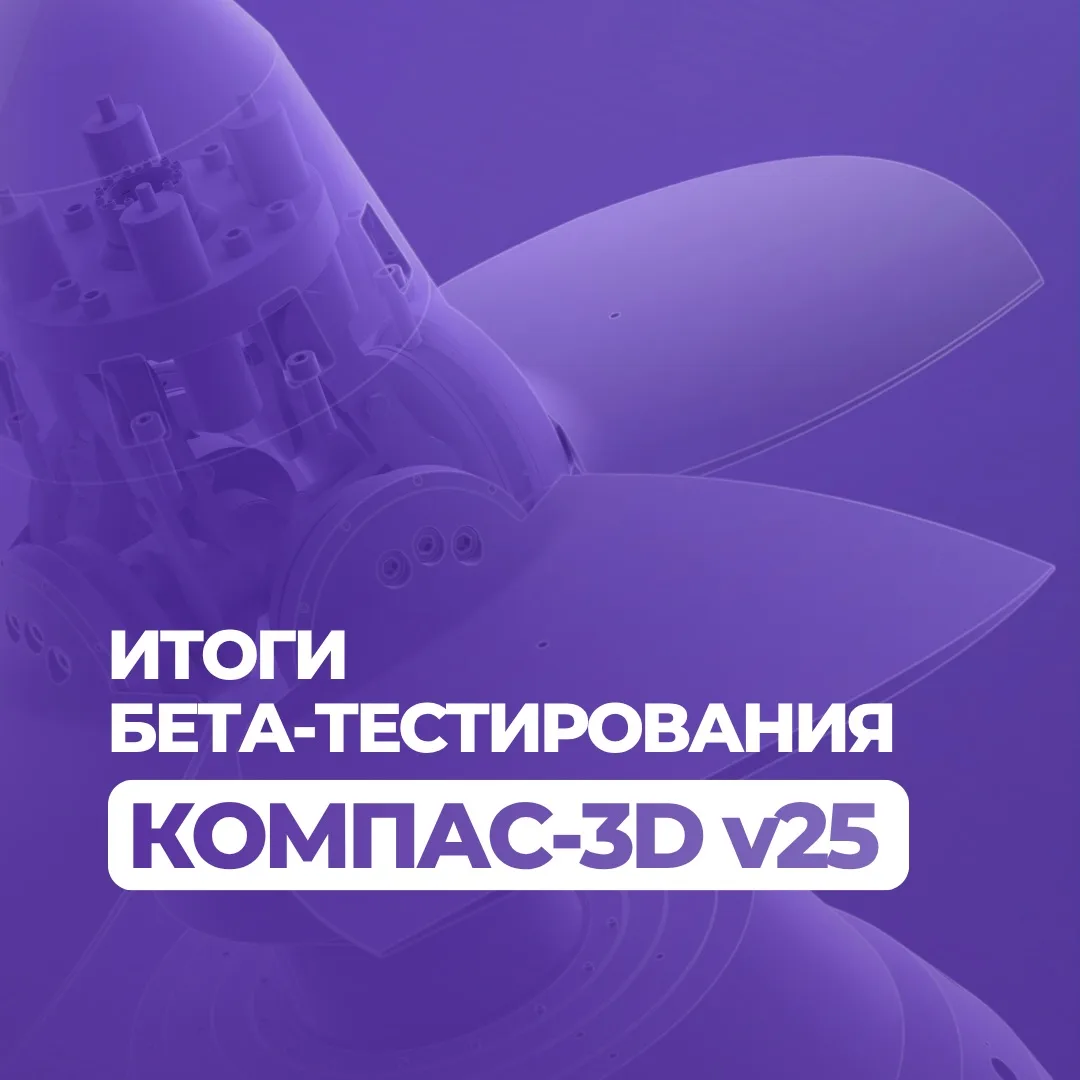 🚀 Итоги бета-тестирования КОМПАС-3D v25 

В конце мая завершилось открытое бета-тестирование КОМПАС