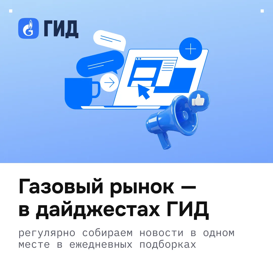 СЛЕДИТЕ ЗА ГАЗОВЫМ РЫНКОМ В ГИД
Теперь в ГИД выходят ежедневные дайджесты газового рынка. Ранее они 