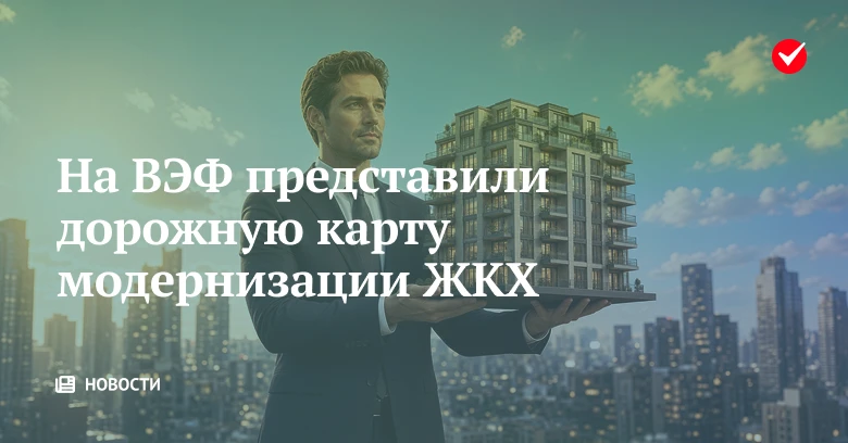 📢 На ВЭФ представили дорожную карту модернизации ЖКХ.