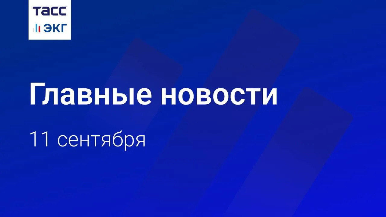 🗓 Главные новости "ТАСС / ЭКГ-Рейтинг" к вечеру 11 сентября: