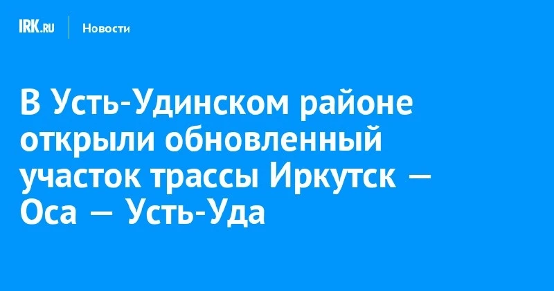 В Усть-Удинском районе открыли 7 км обновлённой трассы Иркутск—Оса—Усть‑Уда 🛣️