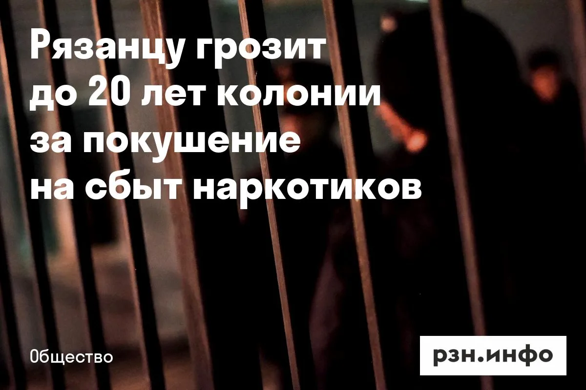 Рязанцу грозит до 20 лет колонии за покушение на сбыт наркотиков