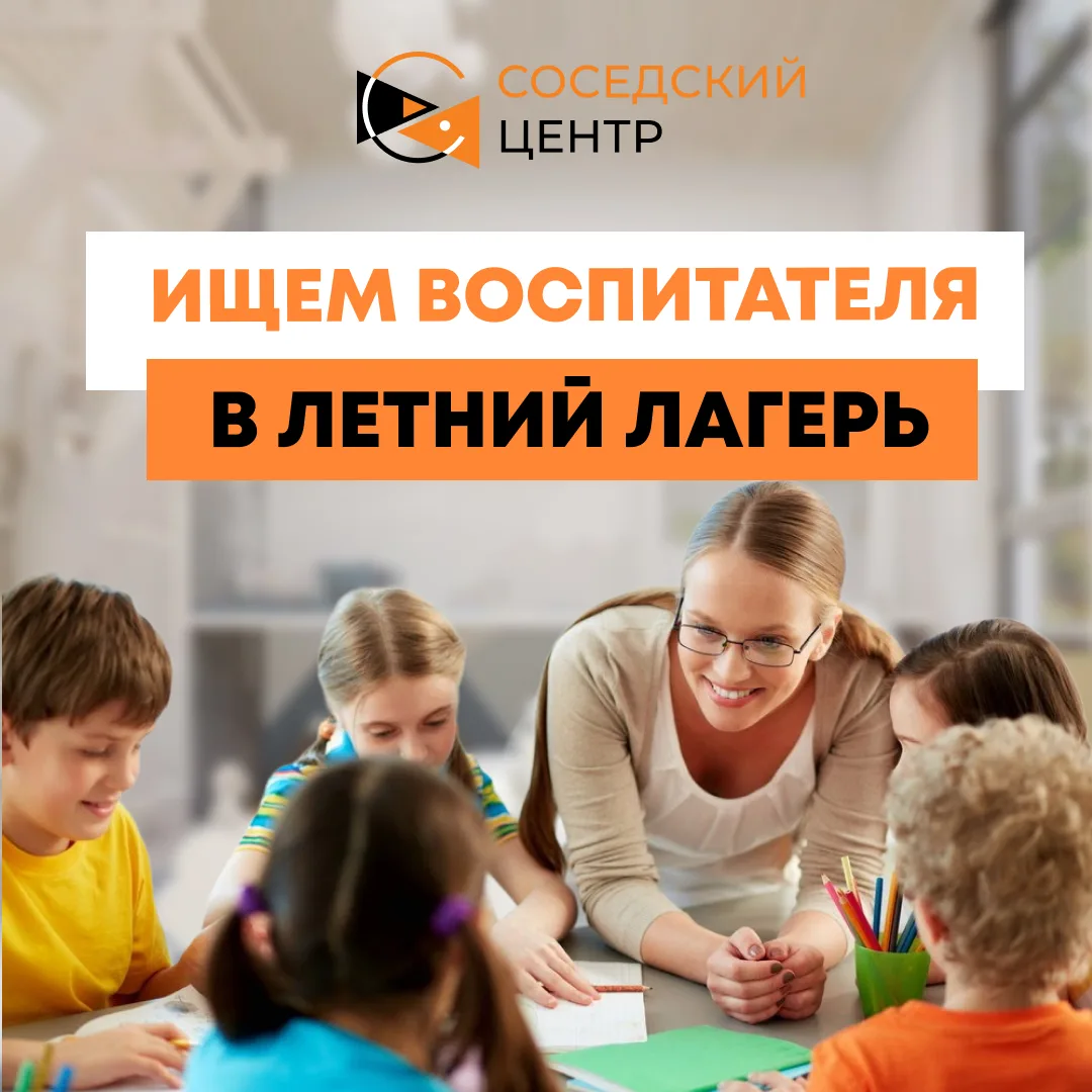 🙋‍♀️ Ищем воспитателя в летний лагерь нашего Соседского центра!