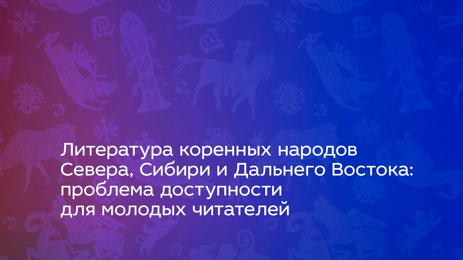 ОНЛАЙН: Литература коренных народов Севера, Сибири и Дальнего Востока: проблема доступн...